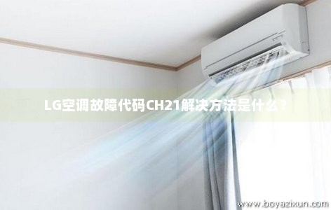 LG空调故障代码CH21解决方法是什么？