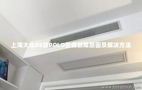 上海大众08款POLO空调故障原因及解决方法