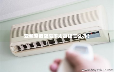 变频空调故障率太高该怎么办？
