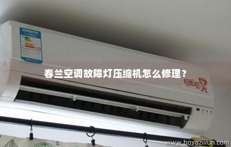 春兰空调故障灯压缩机怎么修理？