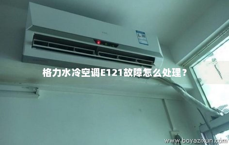 格力水冷空调E121故障怎么处理？