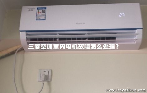 三菱空调室内电机故障怎么处理？