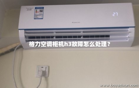 格力空调柜机h3故障怎么处理？
