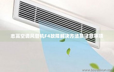 志高空调风管机F4故障解决方法及注意事项