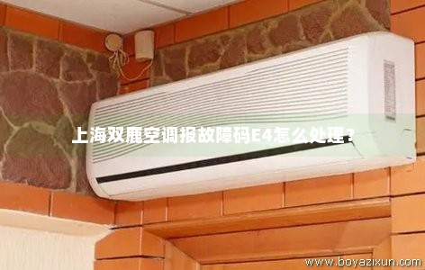 上海双鹿空调报故障码E4怎么处理？