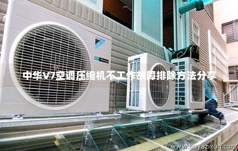 中华V7空调压缩机不工作故障排除方法分享